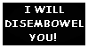 I will disembowl you